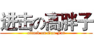 进击の高胖子 (attack on Gao Fat)