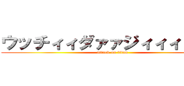 ウッチィィダァァジィィィィィン (attack on titan)