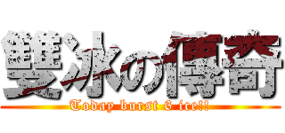 雙冰の傳奇 (Today burst 6 ice!!)