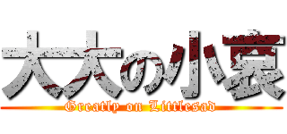 大大の小哀 (Greatly on Littlesad)