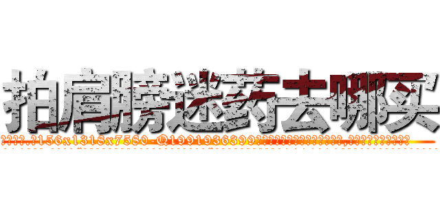 拍肩膀迷药去哪买 (拍肩膀迷药去哪买【电.话156x1318x7580-Q1991936399鑫宏药业】我们做的是长期生意,靠的是老客户长期支持
参考消息网2月20日报道 韩媒称，“剩女多、离婚率高的城市，房价一定会上涨。”这是中国经济学家金岩石2016年12月参加在上海举行的房地产相关论坛时说的话。
)