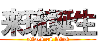 来琉誕生 (attack on titan)