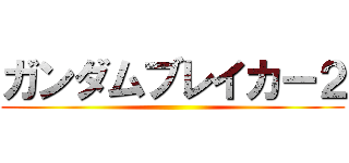 ガンダムブレイカー２ ()