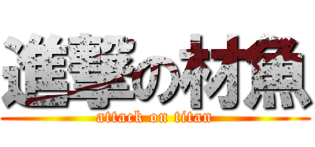 進撃の材魚 (attack on titan)