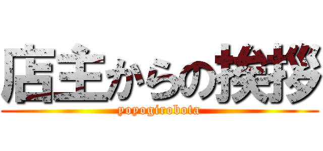 店主からの挨拶 (yoyogirobota)