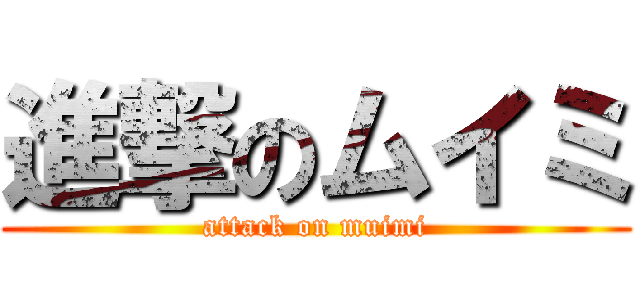 進撃のムイミ (attack on muimi)