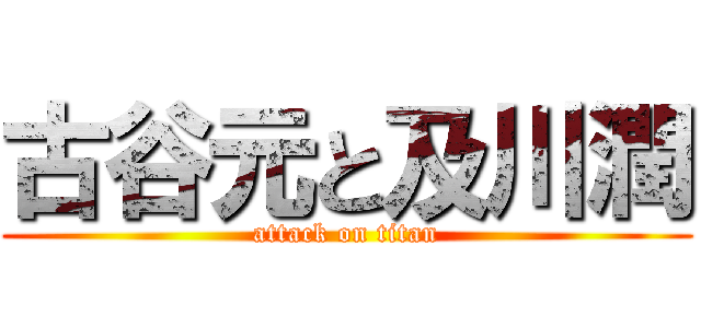 古谷元と及川潤 (attack on titan)