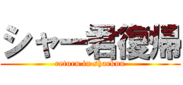 シャー君復帰 (return in sharknn)