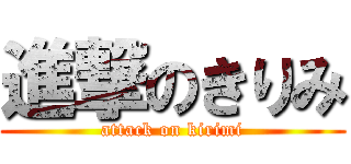 進撃のきりみ (attack on kirimi)