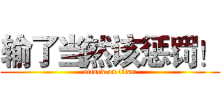 输了当然该惩罚！ (attack on titan)