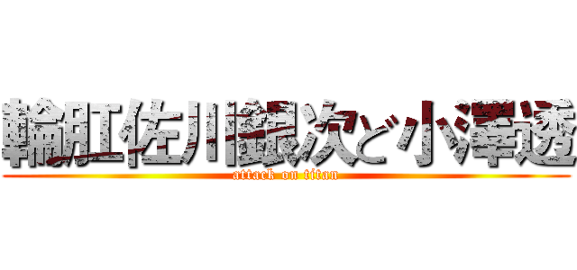 輪肛佐川銀次ど小澤透 (attack on titan)