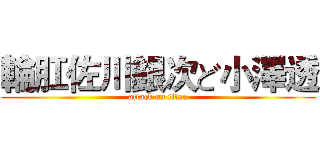 輪肛佐川銀次ど小澤透 (attack on titan)