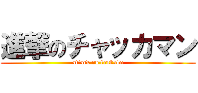 進撃のチャッカマン (attack on tenkabo)