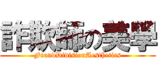 詐欺師の美學 (FrandDivisionAesthetics)