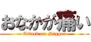 おなかが痛い (Attack on Nigger)