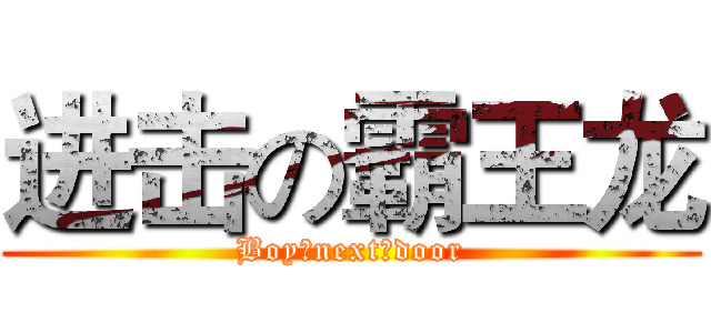 进击の霸王龙 (Boy♂next♂door)
