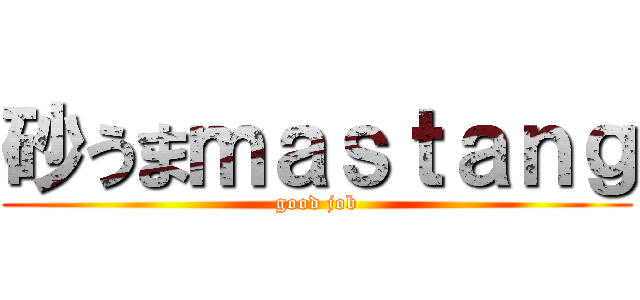 砂うまｍａｓｔａｎｇ (good job)