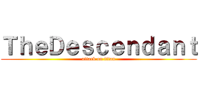 ＴｈｅＤｅｓｃｅｎｄａｎｔ (attack on titan)