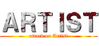 ＡＲＴＩＳＴ (attack on Artist)