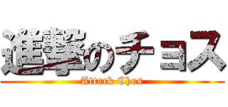 進撃のチョス (Attack Chos)