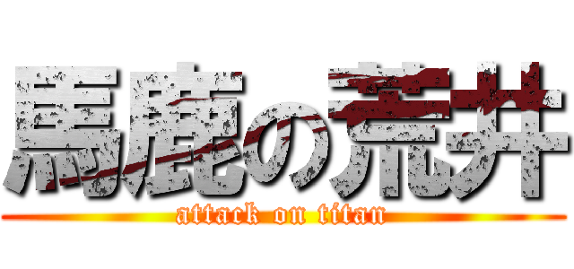 馬鹿の荒井 (attack on titan)