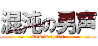 混沌の男声 (men in chaos)