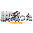 腹減った (l\'m hungry)