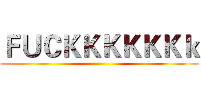 ＦＵＣＫＫＫＫＫＫｋ ()