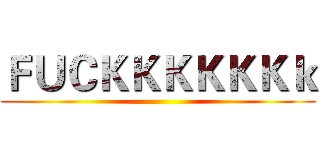 ＦＵＣＫＫＫＫＫＫｋ ()