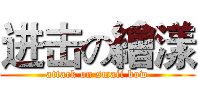 进击の繪漾 (attack on smaii bow)