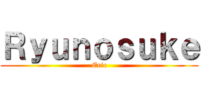 Ｒｙｕｎｏｓｕｋｅ (Eric)