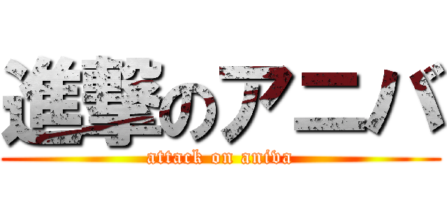 進撃のアニバ (attack on aniva)