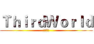 ＴｈｉｒｄＷｏｒｌｄ (第三世界)