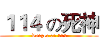 １１４ の死神 (Reaper on 114)