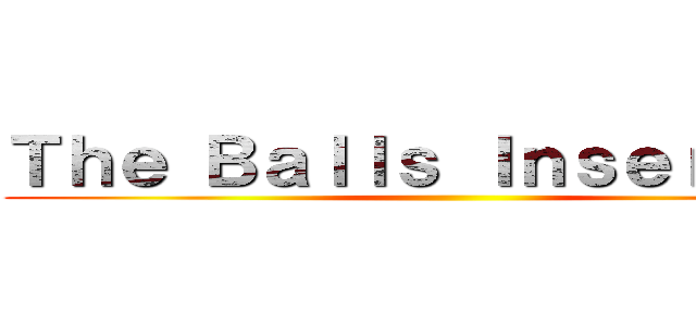 Ｔｈｅ Ｂａｌｌｓ Ｉｎｓｅｒｔｉｎｇ ()