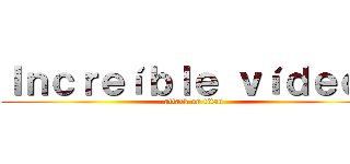 Ｉｎｃｒｅíｂｌｅ ｖíｄｅｏｓ (attack on titan)