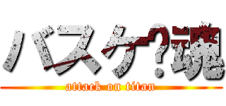 バスケ🏀魂 (attack on titan)
