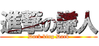 進撃の謙人 (Dark king Dark)