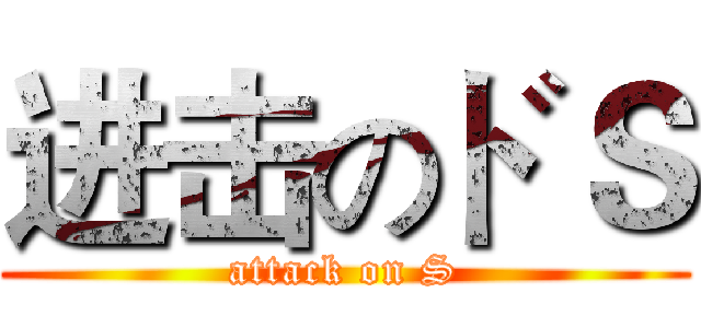 进击のドＳ (attack on S)