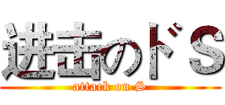 进击のドＳ (attack on S)