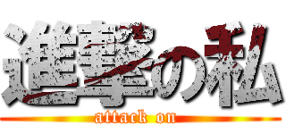 進撃の私 (attack on )