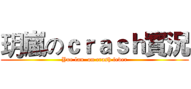 玥嵐のｃｒａｓｈ實況 (Yue lan  on crash fever)