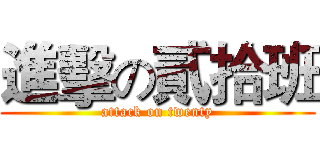 進擊の貳拾班 (attack on twenty)