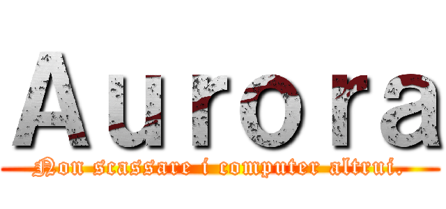 Ａｕｒｏｒａ (Non scassare i computer altrui.)