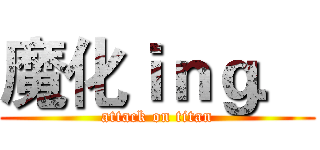 魔化ｉｎｇ． (attack on titan)