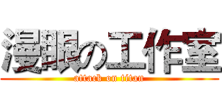 漫眼の工作室 (attack on titan)