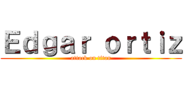 Ｅｄｇａｒ ｏｒｔｉｚ (attack on titan)