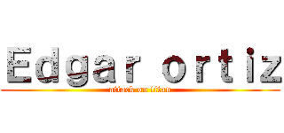 Ｅｄｇａｒ ｏｒｔｉｚ (attack on titan)