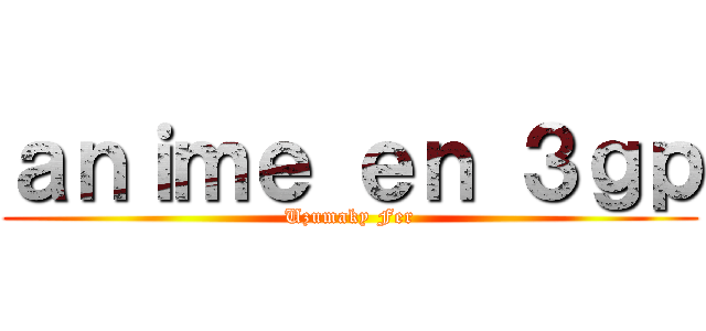 ａｎｉｍｅ ｅｎ ３ｇｐ (Uzumaky Fer)