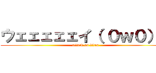 ウェェェェェイ（ ０ｗ０）ノ (attack on titan)